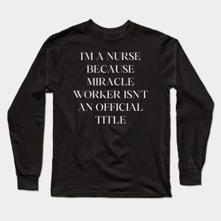 I'm a nurse because miracle worker isn't an official title Long Sleeve T-Shirt